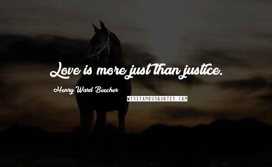 Henry Ward Beecher Quotes: Love is more just than justice.