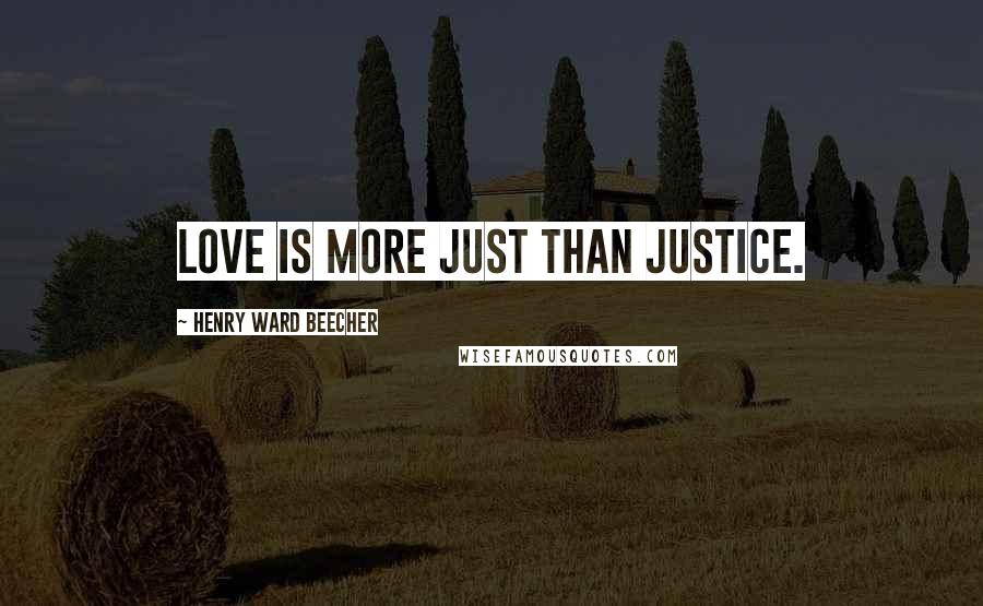 Henry Ward Beecher Quotes: Love is more just than justice.