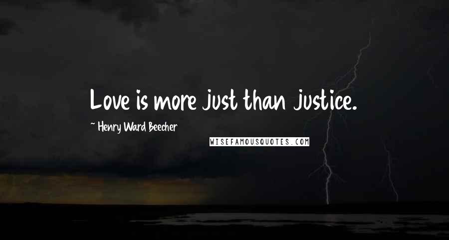 Henry Ward Beecher Quotes: Love is more just than justice.