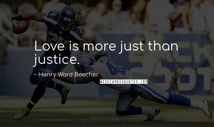 Henry Ward Beecher Quotes: Love is more just than justice.