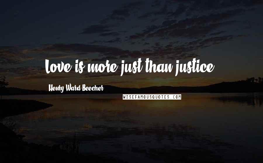 Henry Ward Beecher Quotes: Love is more just than justice.