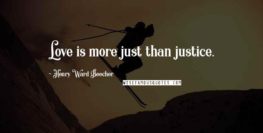 Henry Ward Beecher Quotes: Love is more just than justice.