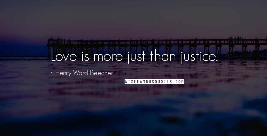 Henry Ward Beecher Quotes: Love is more just than justice.