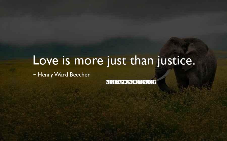 Henry Ward Beecher Quotes: Love is more just than justice.