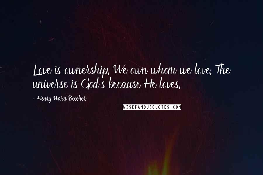 Henry Ward Beecher Quotes: Love is ownership. We own whom we love. The universe is God's because He loves.