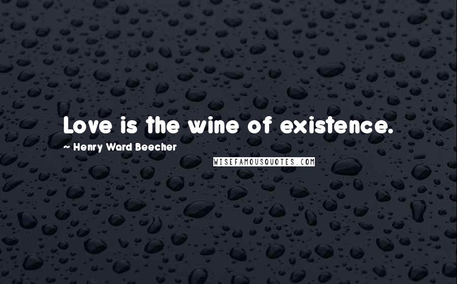Henry Ward Beecher Quotes: Love is the wine of existence.