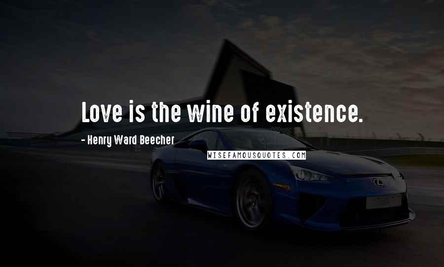 Henry Ward Beecher Quotes: Love is the wine of existence.