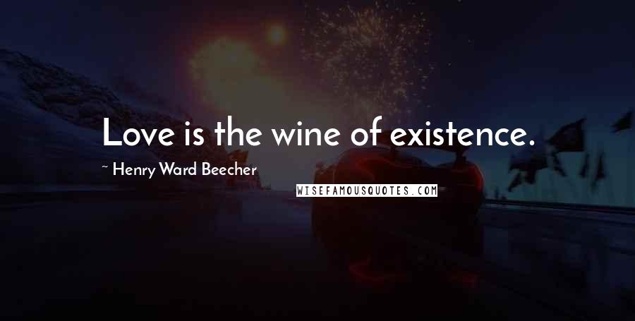 Henry Ward Beecher Quotes: Love is the wine of existence.