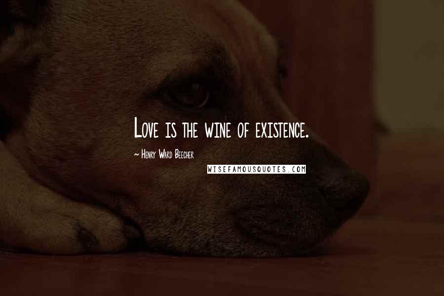Henry Ward Beecher Quotes: Love is the wine of existence.