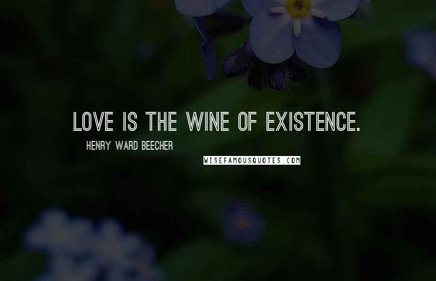 Henry Ward Beecher Quotes: Love is the wine of existence.