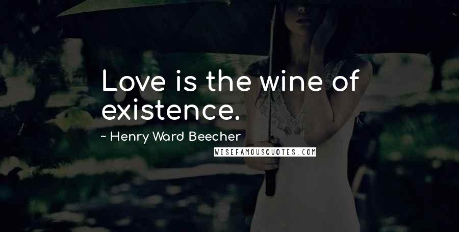 Henry Ward Beecher Quotes: Love is the wine of existence.