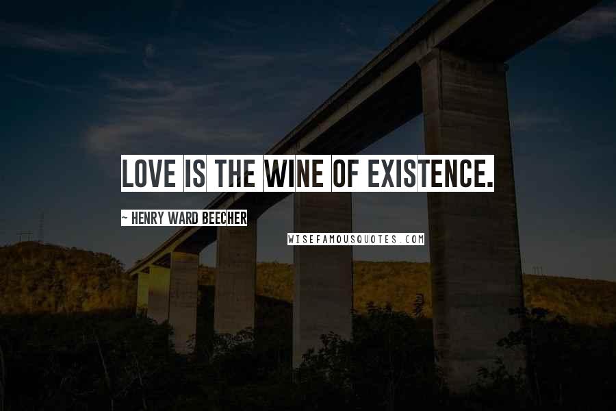 Henry Ward Beecher Quotes: Love is the wine of existence.