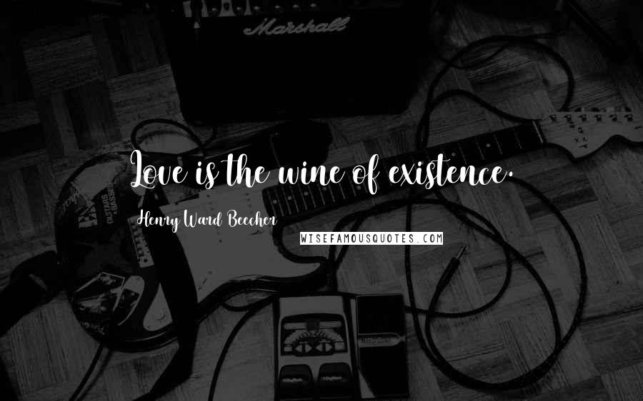Henry Ward Beecher Quotes: Love is the wine of existence.