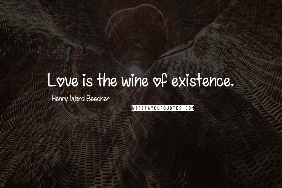 Henry Ward Beecher Quotes: Love is the wine of existence.