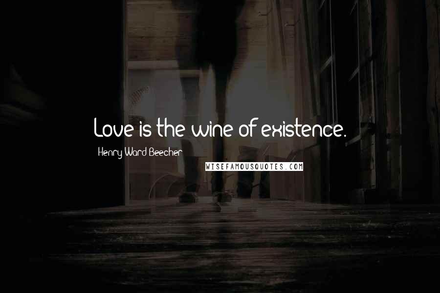 Henry Ward Beecher Quotes: Love is the wine of existence.