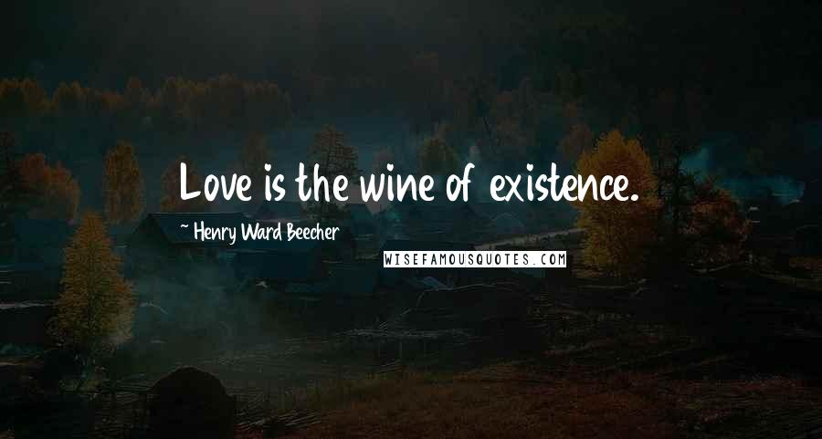 Henry Ward Beecher Quotes: Love is the wine of existence.