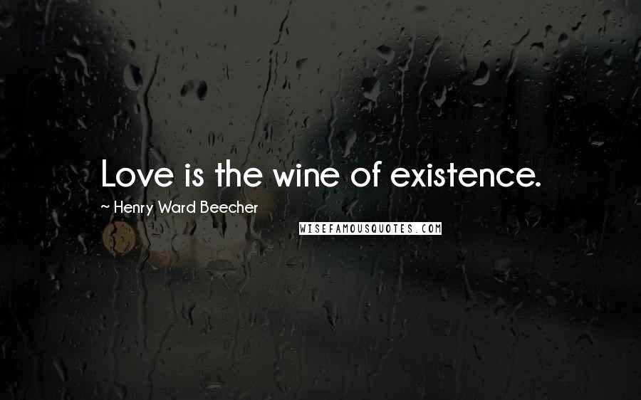 Henry Ward Beecher Quotes: Love is the wine of existence.