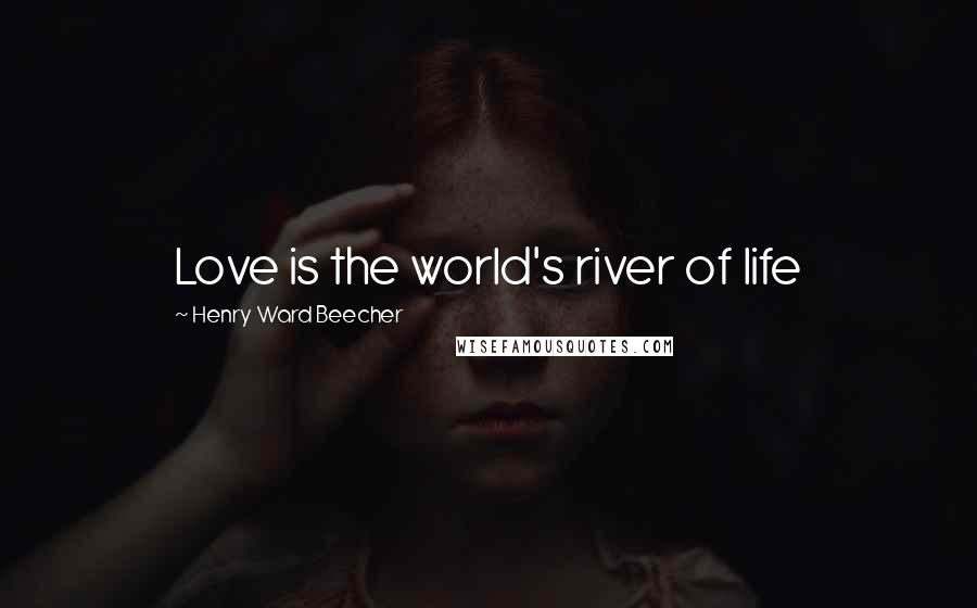 Henry Ward Beecher Quotes: Love is the world's river of life