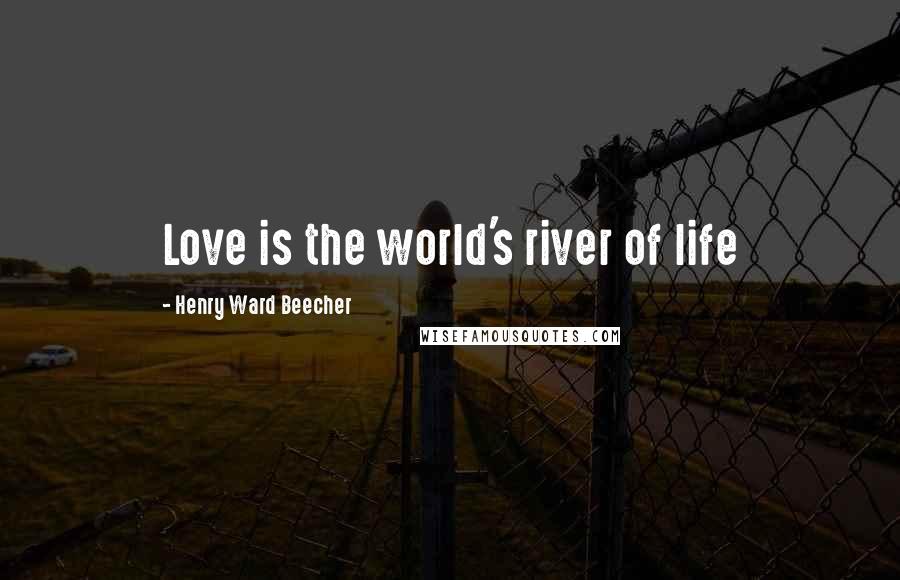 Henry Ward Beecher Quotes: Love is the world's river of life