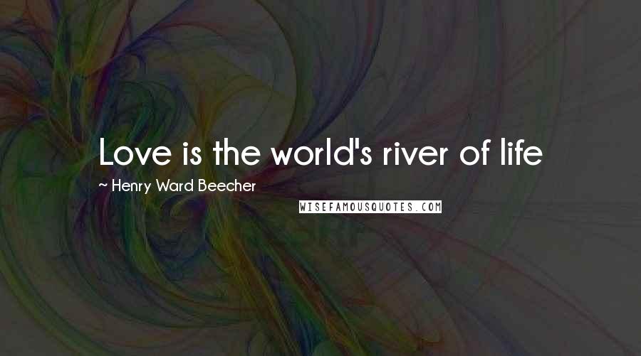 Henry Ward Beecher Quotes: Love is the world's river of life