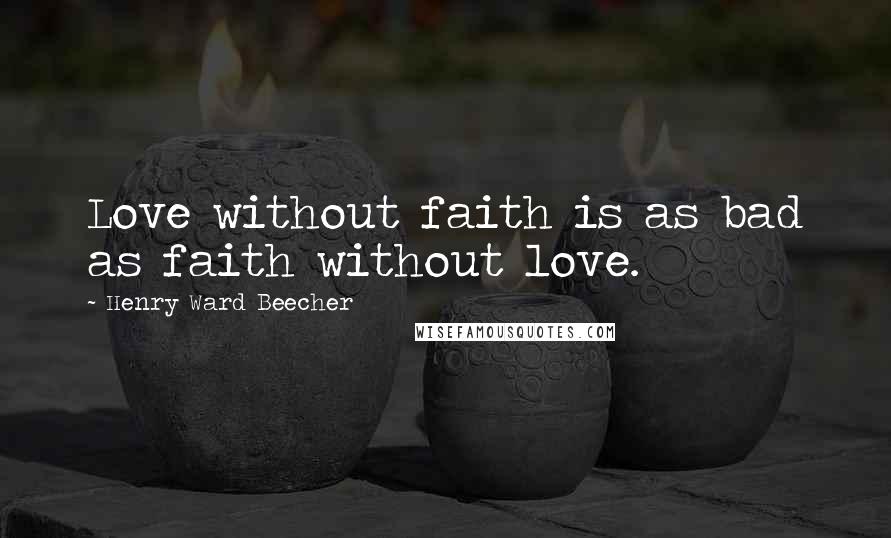 Henry Ward Beecher Quotes: Love without faith is as bad as faith without love.