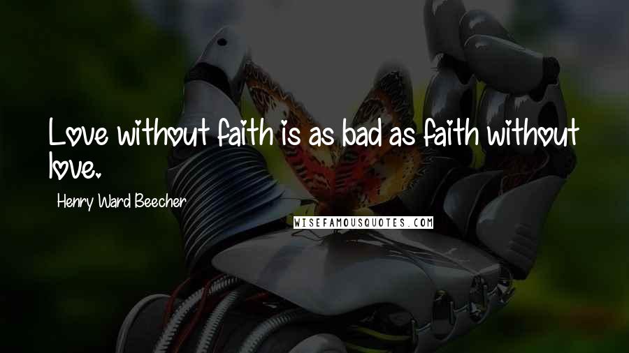 Henry Ward Beecher Quotes: Love without faith is as bad as faith without love.