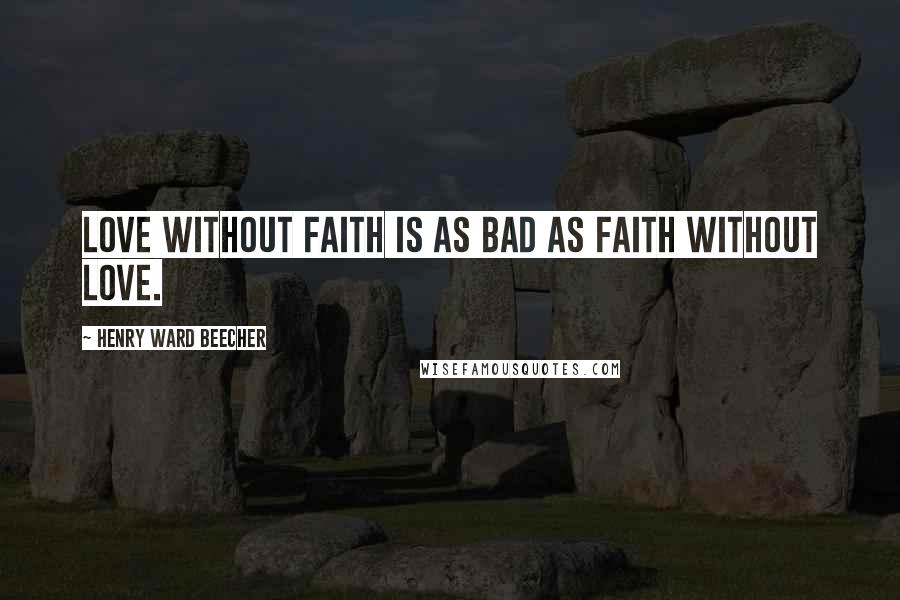 Henry Ward Beecher Quotes: Love without faith is as bad as faith without love.