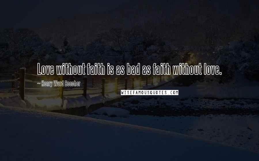 Henry Ward Beecher Quotes: Love without faith is as bad as faith without love.