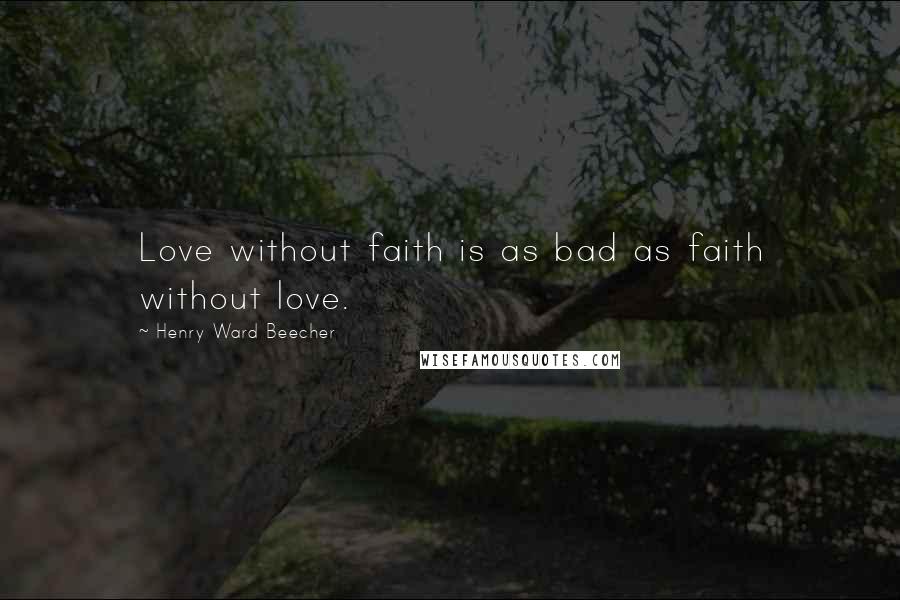 Henry Ward Beecher Quotes: Love without faith is as bad as faith without love.