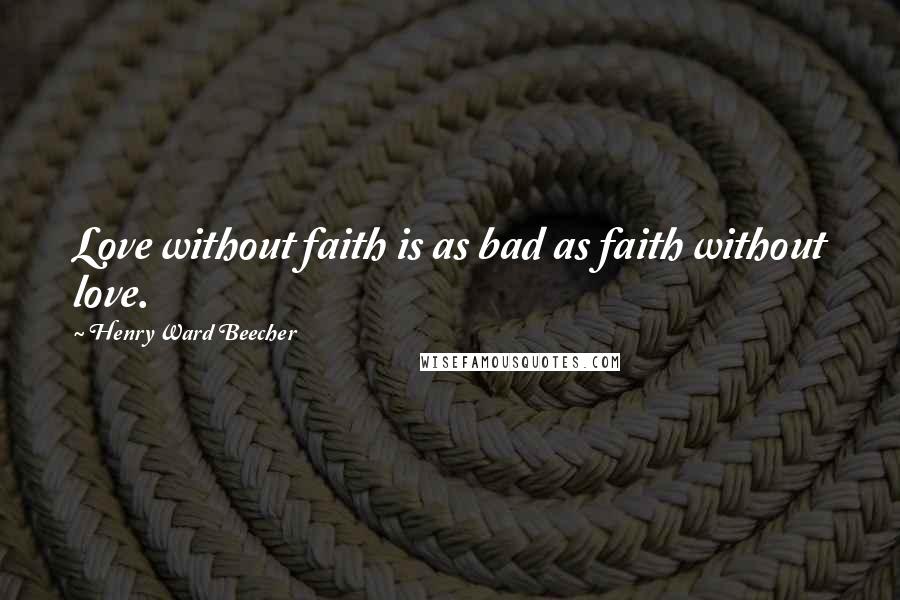 Henry Ward Beecher Quotes: Love without faith is as bad as faith without love.