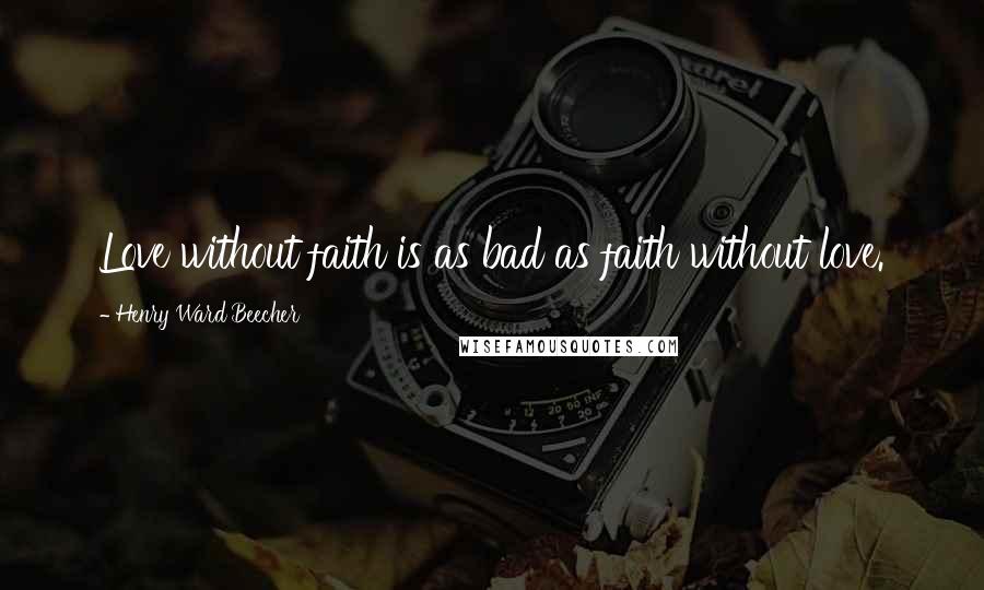 Henry Ward Beecher Quotes: Love without faith is as bad as faith without love.