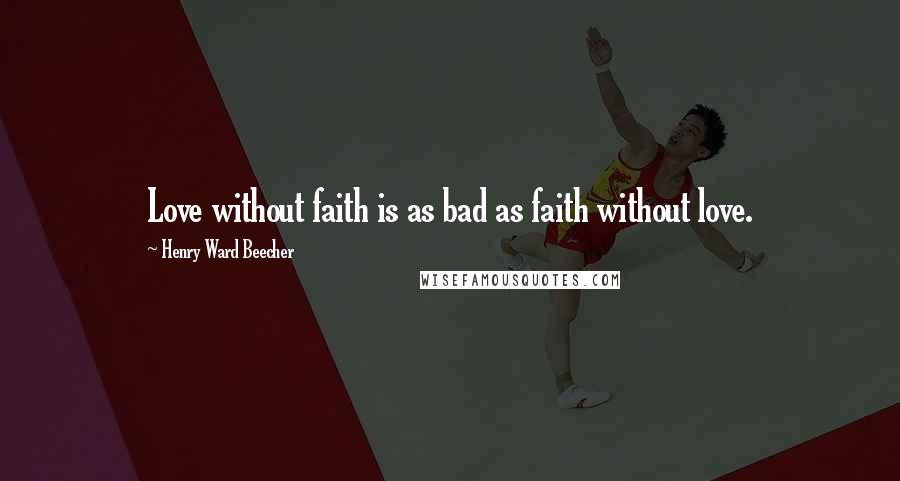Henry Ward Beecher Quotes: Love without faith is as bad as faith without love.