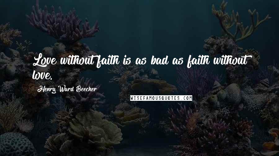 Henry Ward Beecher Quotes: Love without faith is as bad as faith without love.