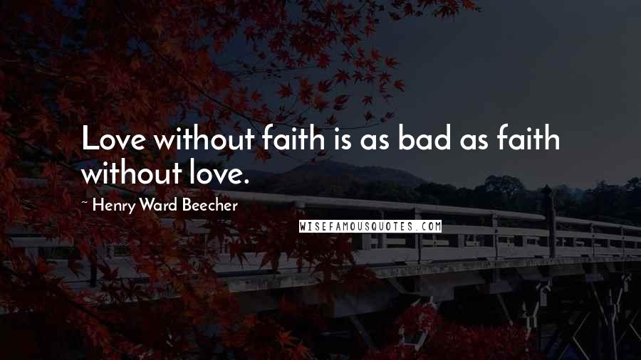 Henry Ward Beecher Quotes: Love without faith is as bad as faith without love.