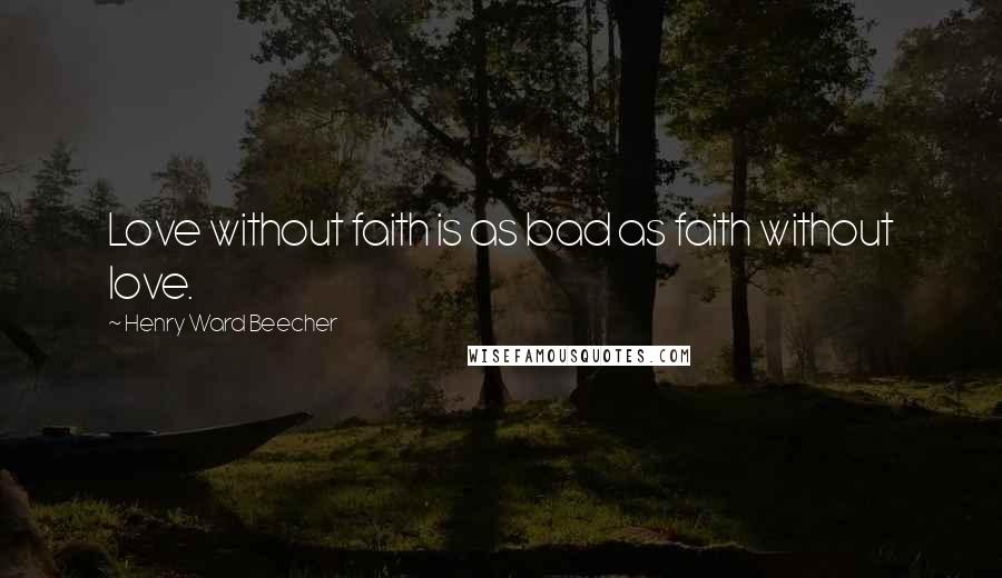 Henry Ward Beecher Quotes: Love without faith is as bad as faith without love.