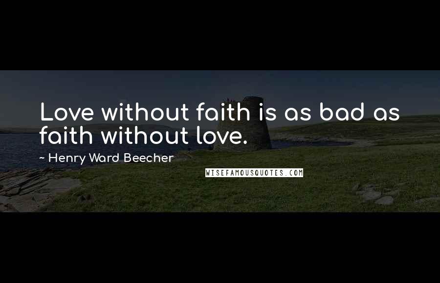 Henry Ward Beecher Quotes: Love without faith is as bad as faith without love.