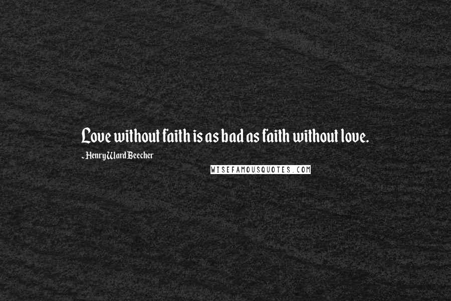 Henry Ward Beecher Quotes: Love without faith is as bad as faith without love.