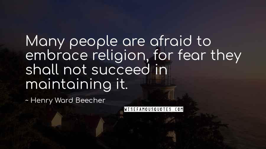 Henry Ward Beecher Quotes: Many people are afraid to embrace religion, for fear they shall not succeed in maintaining it.