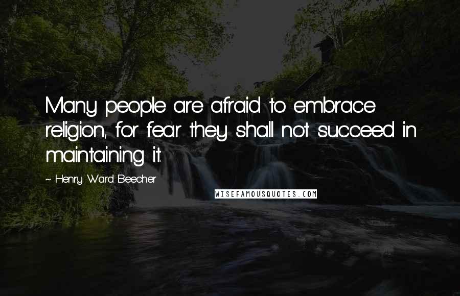 Henry Ward Beecher Quotes: Many people are afraid to embrace religion, for fear they shall not succeed in maintaining it.