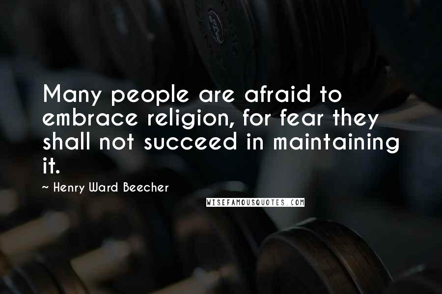 Henry Ward Beecher Quotes: Many people are afraid to embrace religion, for fear they shall not succeed in maintaining it.