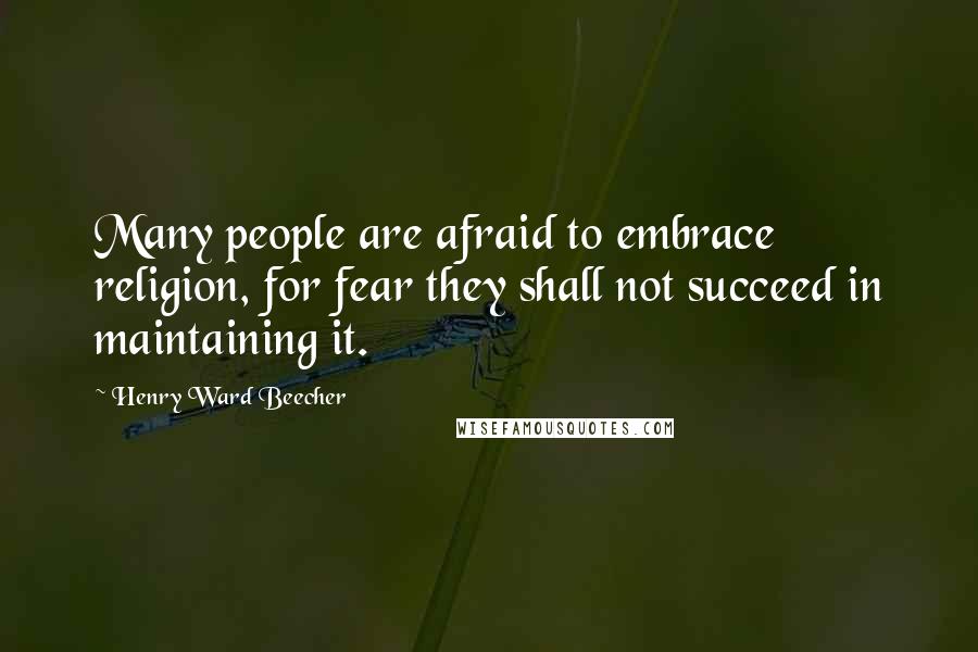 Henry Ward Beecher Quotes: Many people are afraid to embrace religion, for fear they shall not succeed in maintaining it.