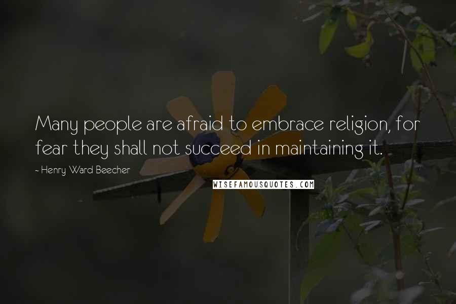 Henry Ward Beecher Quotes: Many people are afraid to embrace religion, for fear they shall not succeed in maintaining it.