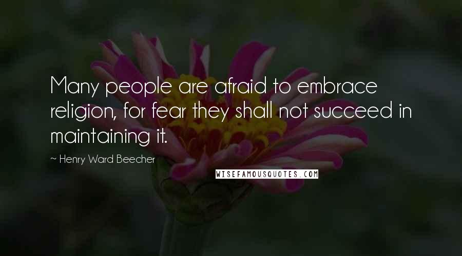 Henry Ward Beecher Quotes: Many people are afraid to embrace religion, for fear they shall not succeed in maintaining it.