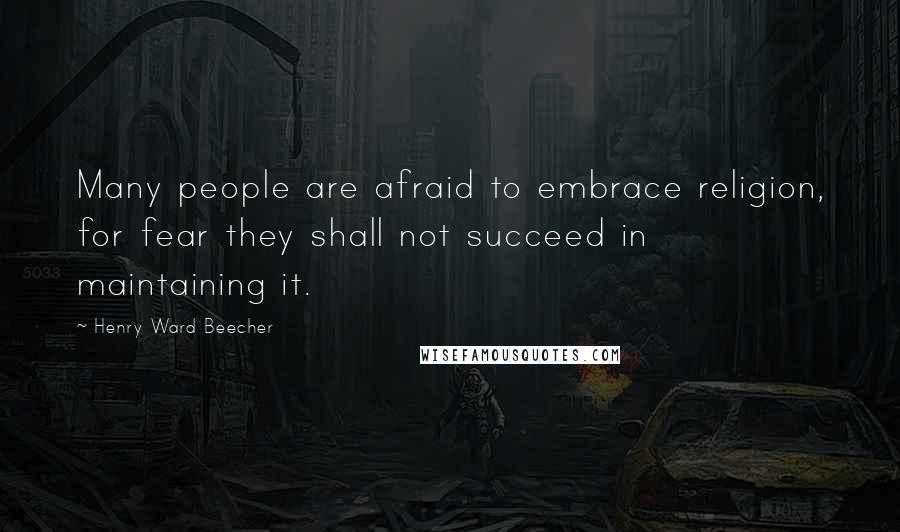 Henry Ward Beecher Quotes: Many people are afraid to embrace religion, for fear they shall not succeed in maintaining it.
