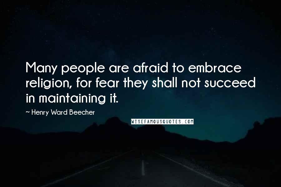 Henry Ward Beecher Quotes: Many people are afraid to embrace religion, for fear they shall not succeed in maintaining it.