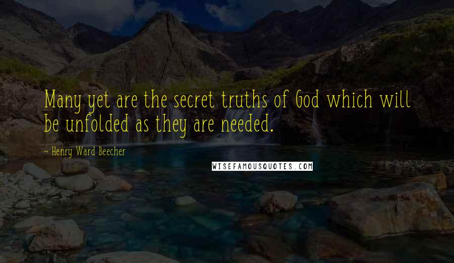Henry Ward Beecher Quotes: Many yet are the secret truths of God which will be unfolded as they are needed.