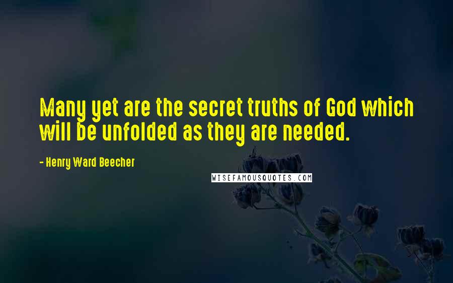 Henry Ward Beecher Quotes: Many yet are the secret truths of God which will be unfolded as they are needed.