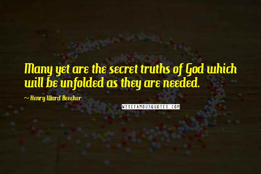 Henry Ward Beecher Quotes: Many yet are the secret truths of God which will be unfolded as they are needed.