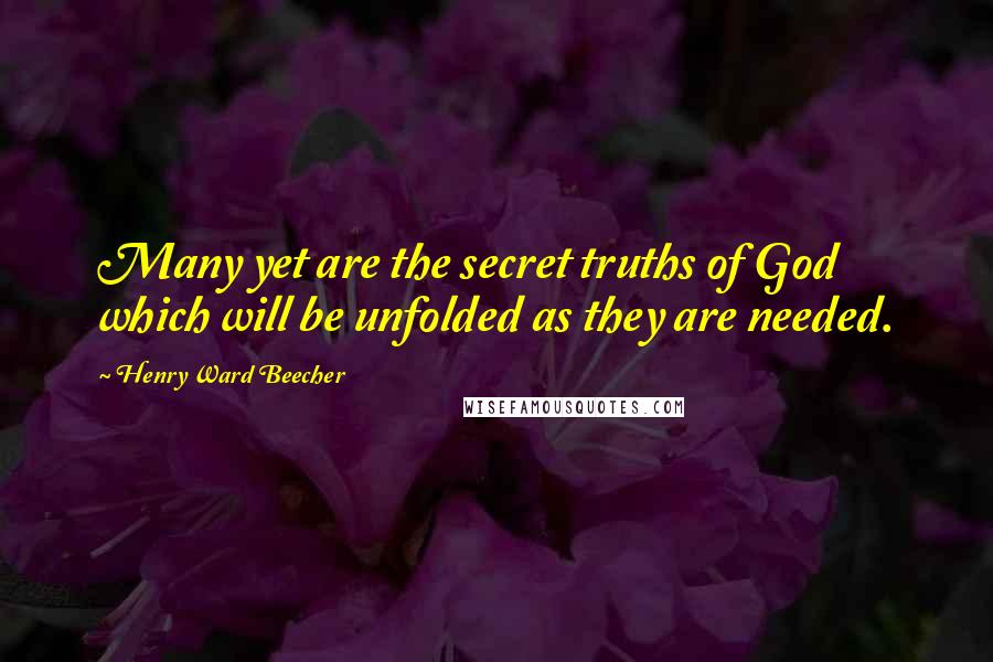 Henry Ward Beecher Quotes: Many yet are the secret truths of God which will be unfolded as they are needed.