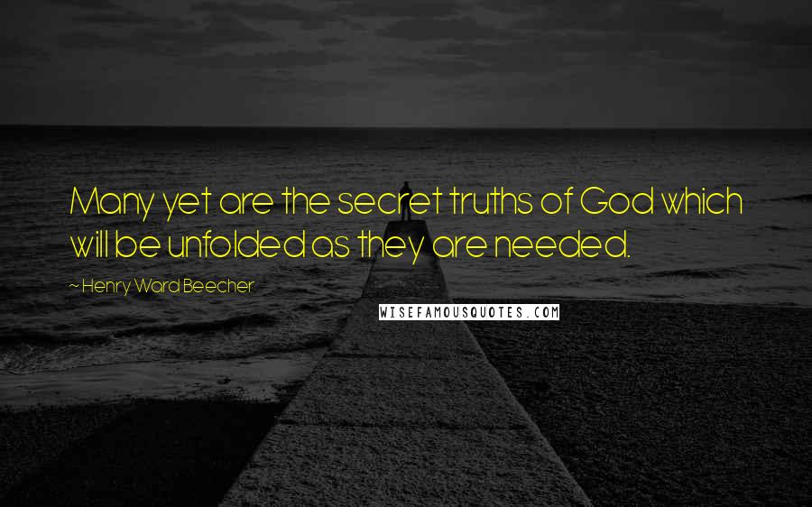 Henry Ward Beecher Quotes: Many yet are the secret truths of God which will be unfolded as they are needed.